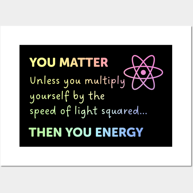 You Matter Unless You Multiply Yourself By The Speed Of Light Wall Art by ScienceCorner